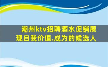 潮州ktv招聘酒水促销展现自我价值.成为的候选人