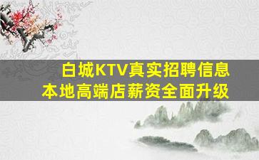 白城KTV真实招聘信息本地高端店薪资全面升级